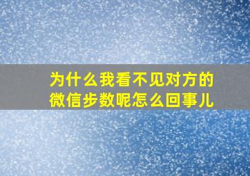 为什么我看不见对方的微信步数呢怎么回事儿