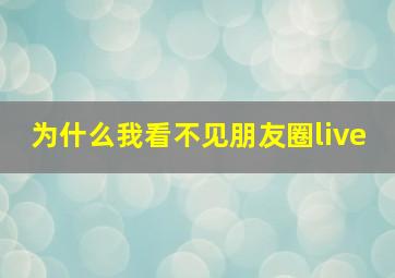 为什么我看不见朋友圈live