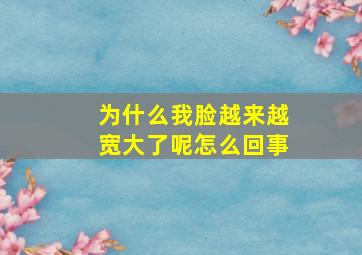 为什么我脸越来越宽大了呢怎么回事