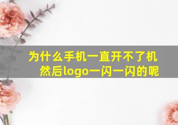 为什么手机一直开不了机然后logo一闪一闪的呢