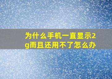 为什么手机一直显示2g而且还用不了怎么办