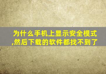 为什么手机上显示安全模式,然后下载的软件都找不到了