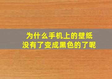 为什么手机上的壁纸没有了变成黑色的了呢