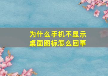 为什么手机不显示桌面图标怎么回事