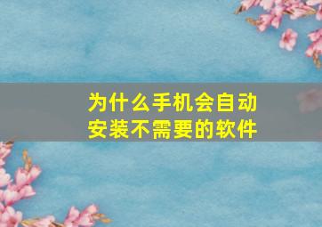 为什么手机会自动安装不需要的软件