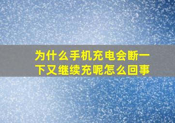 为什么手机充电会断一下又继续充呢怎么回事