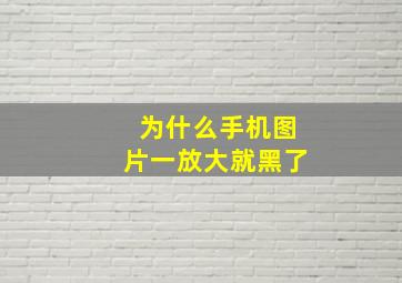 为什么手机图片一放大就黑了