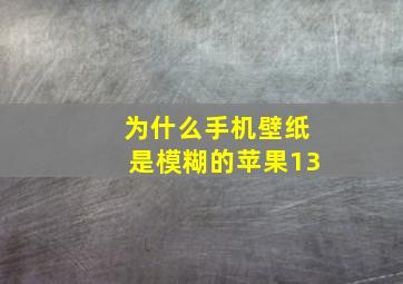 为什么手机壁纸是模糊的苹果13