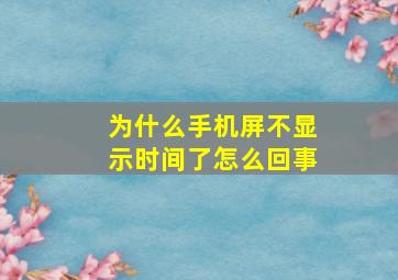 为什么手机屏不显示时间了怎么回事