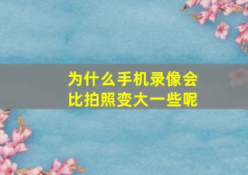 为什么手机录像会比拍照变大一些呢