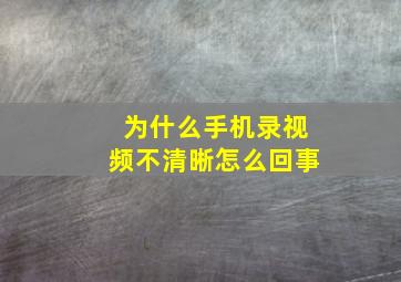 为什么手机录视频不清晰怎么回事