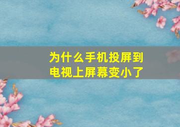 为什么手机投屏到电视上屏幕变小了