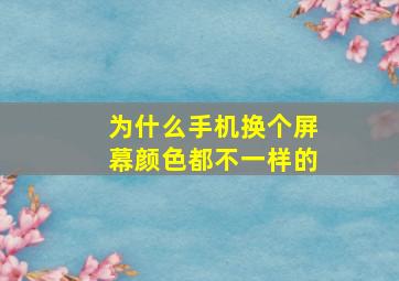 为什么手机换个屏幕颜色都不一样的