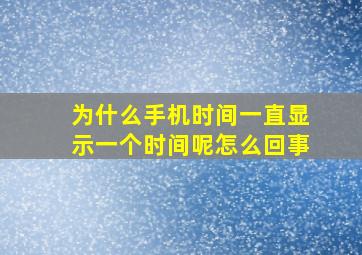 为什么手机时间一直显示一个时间呢怎么回事