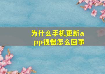 为什么手机更新app很慢怎么回事