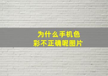 为什么手机色彩不正确呢图片