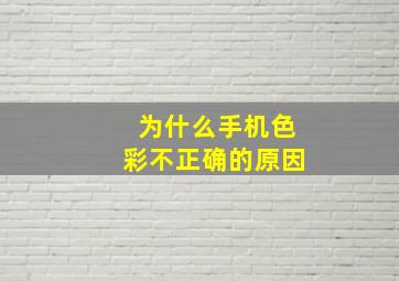 为什么手机色彩不正确的原因