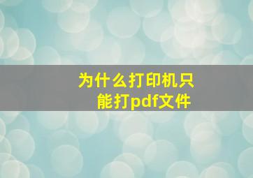 为什么打印机只能打pdf文件