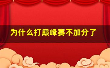 为什么打巅峰赛不加分了