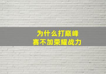 为什么打巅峰赛不加荣耀战力