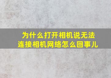 为什么打开相机说无法连接相机网络怎么回事儿