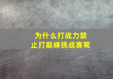 为什么打战力禁止打巅峰挑战赛呢