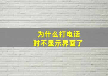 为什么打电话时不显示界面了