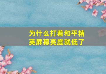 为什么打着和平精英屏幕亮度就低了