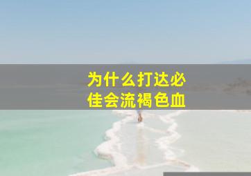 为什么打达必佳会流褐色血