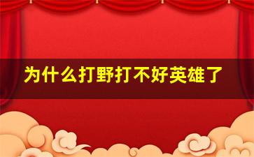 为什么打野打不好英雄了