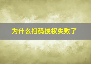 为什么扫码授权失败了