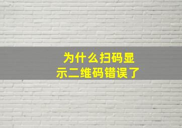 为什么扫码显示二维码错误了