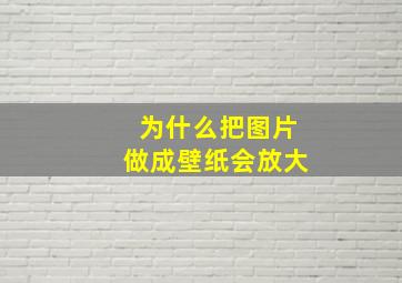 为什么把图片做成壁纸会放大