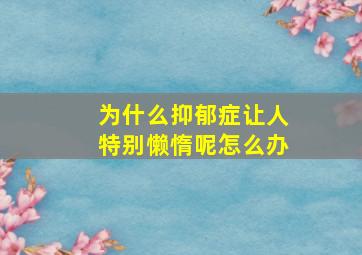 为什么抑郁症让人特别懒惰呢怎么办