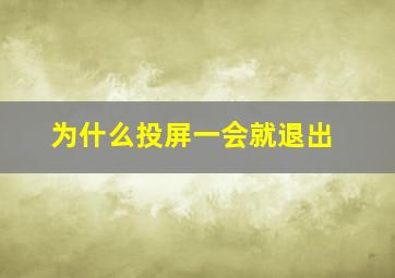 为什么投屏一会就退出