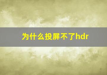 为什么投屏不了hdr