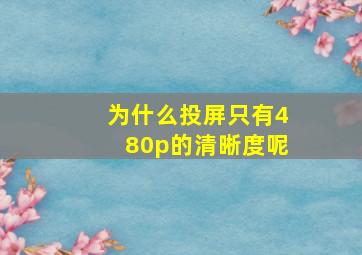 为什么投屏只有480p的清晰度呢