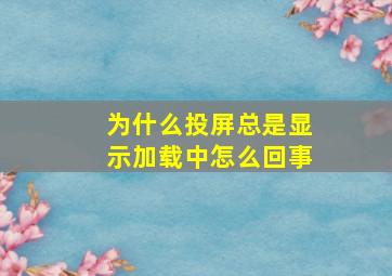 为什么投屏总是显示加载中怎么回事