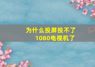 为什么投屏投不了1080电视机了