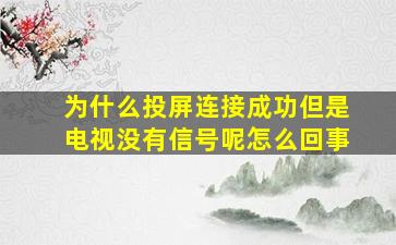 为什么投屏连接成功但是电视没有信号呢怎么回事