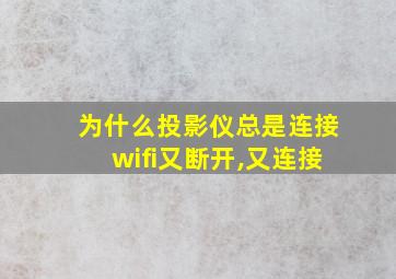 为什么投影仪总是连接wifi又断开,又连接