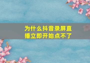 为什么抖音录屏直播立即开始点不了