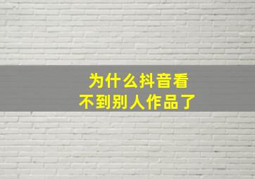 为什么抖音看不到别人作品了