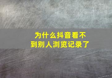 为什么抖音看不到别人浏览记录了