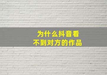 为什么抖音看不到对方的作品