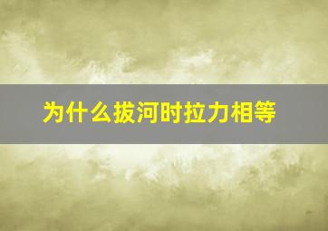 为什么拔河时拉力相等