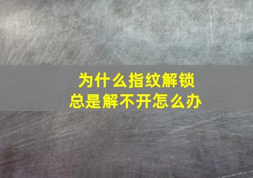 为什么指纹解锁总是解不开怎么办