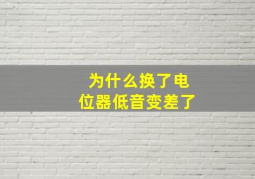 为什么换了电位器低音变差了