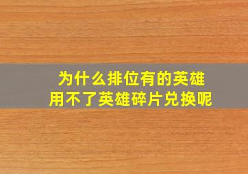 为什么排位有的英雄用不了英雄碎片兑换呢