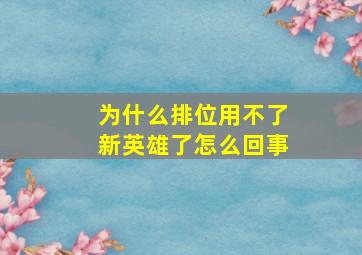 为什么排位用不了新英雄了怎么回事